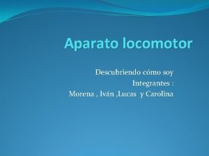 Aparato locomotor Descubriendo cmo soy Integrantes Morena Ivn