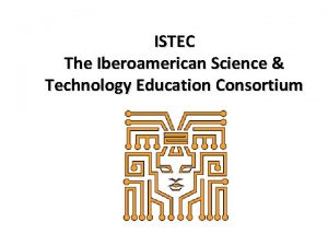 ISTEC The Iberoamerican Science Technology Education Consortium Impulsando