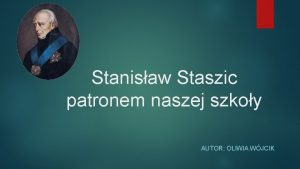 Stanisaw Staszic patronem naszej szkoy AUTOR OLIWIA WJCIK