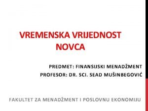 VREMENSKA VRIJEDNOST NOVCA PREDMET FINANSIJSKI MENADMENT PROFESOR DR