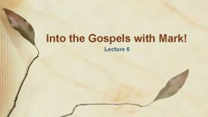 Into the Gospels with Mark Lecture 6 Outline