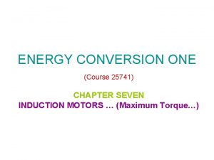 ENERGY CONVERSION ONE Course 25741 CHAPTER SEVEN INDUCTION