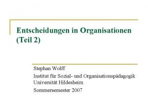 Entscheidungen in Organisationen Teil 2 Stephan Wolff Institut