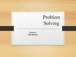 Problem Solving Session 1 Introduction In this session