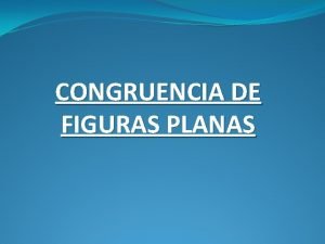 CONGRUENCIA DE FIGURAS PLANAS Cuando dos figuras planas
