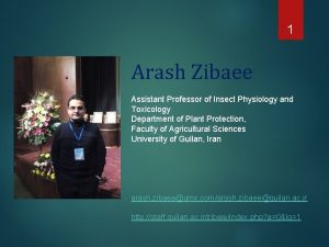1 Arash Zibaee Assistant Professor of Insect Physiology