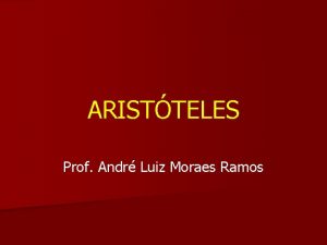 ARISTTELES Prof Andr Luiz Moraes Ramos ARISTTELES n