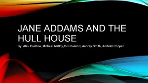 JANE ADDAMS AND THE HULL HOUSE By Alex