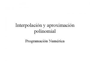 Interpolacin y aproximacin polinomial Programacin Numrica Definicin Un
