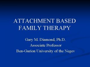 ATTACHMENT BASED FAMILY THERAPY Gary M Diamond Ph