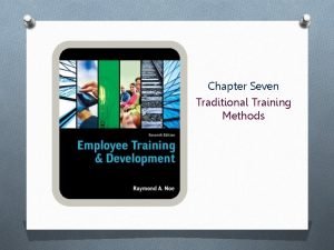 Chapter Seven Traditional Training Methods Objectives O Discuss