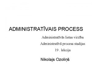 ADMINISTRATVAIS PROCESS Administratvs lietas virzba Administratv procesa stadijas