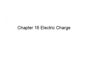 Chapter 16 Electric Charge Electric charges of the