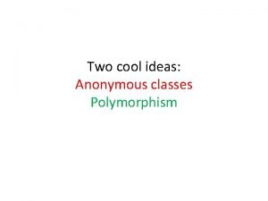 Two cool ideas Anonymous classes Polymorphism Anonymous classes