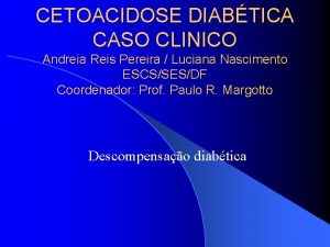 CETOACIDOSE DIABTICA CASO CLINICO Andreia Reis Pereira Luciana