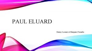 PAUL ELUARD Emmy Lesur et Margaux Fouache SOMMAIRE