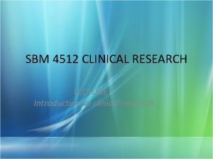 SBM 4512 CLINICAL RESEARCH LECTURE 1 Introduction to