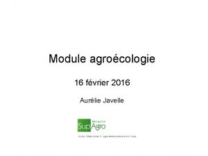 Module agrocologie 16 fvrier 2016 Aurlie Javelle Objectifs