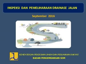 INSPEKSI DAN PEMELIHARAAN DRAINASE JALAN September 2016 KEMENTERIAN