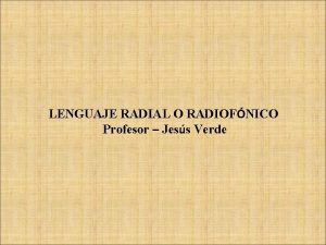 LENGUAJE RADIAL O RADIOFNICO Profesor Jess Verde LA