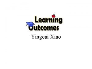 Yingcai Xiao Learning Outcomes What did you learn