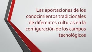 Las aportaciones de los conocimientos tradicionales de diferentes