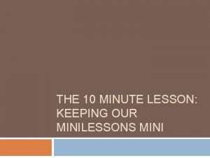 THE 10 MINUTE LESSON KEEPING OUR MINILESSONS MINI