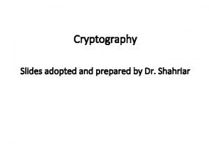 Cryptography Slides adopted and prepared by Dr Shahriar