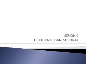 SESIN 9 CULTURA ORGANIZACIONAL Cultura Organizacional Podemos identificarla