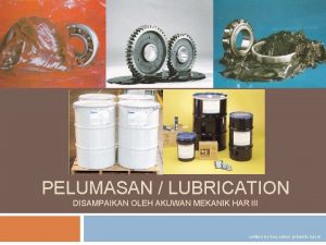 PELUMASAN LUBRICATION DISAMPAIKAN OLEH AKUWAN MEKANIK HAR III