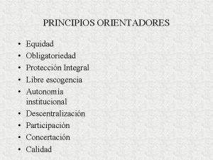 PRINCIPIOS ORIENTADORES Equidad Obligatoriedad Proteccin Integral Libre escogencia