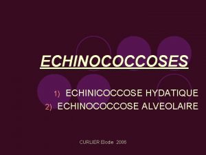 ECHINOCOCCOSES ECHINICOCCOSE HYDATIQUE 2 ECHINOCOCCOSE ALVEOLAIRE 1 CURLIER