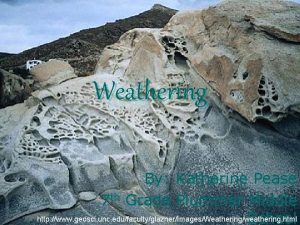 Weathering By Katherine Pease 7 th Grade Plummer