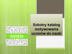 Szkolny katalog motywowania uczniw do nauki Naczelna zasada