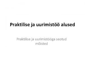 Praktilise ja uurimist alused Praktilise ja uurimistga seotud