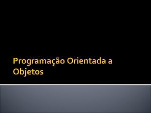 Programao Orientada a Objetos O que so objetos