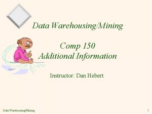 Data WarehousingMining Comp 150 Additional Information Instructor Dan