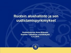 Ruotsin aluehallinto ja sen uudistamispyrkimykset Sosiaalineuvos Anne Eriksson