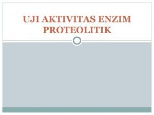 UJI AKTIVITAS ENZIM PROTEOLITIK Enzim Proteolitik Enzim proteolitik