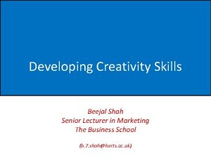 Developing Creativity Skills Beejal Shah Senior Lecturer in