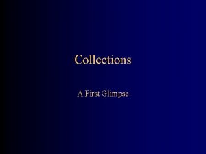 Collections A First Glimpse Collections A collection is
