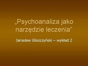 Psychoanaliza jako narzdzie leczenia Jarosaw Gliszczyski wykad 2