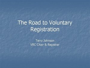 The Road to Voluntary Registration Terry Johnson VRC