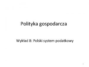 Polityka gospodarcza Wykad 8 Polski system podatkowy 1