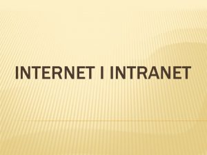 INTERNET I INTRANET UVOD ISTORIJAT Internet je globalna