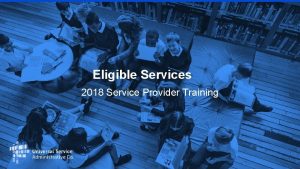 Eligible Services 2018 Service Provider Training 1 AGENDA