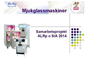 Mjukglassmaskiner Samarbetsprojekt ALRp o SIA 2014 Hyr eller