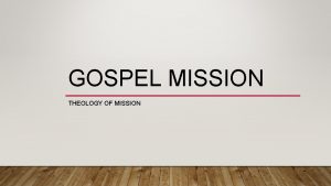 GOSPEL MISSION THEOLOGY OF MISSION RECAP The Bible