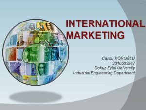 INTERNATIONAL MARKETING Cansu KROLU 2010503047 Dokuz Eylul University