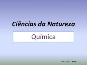 Cincias da Natureza Qumica Prof Luiz Cludio Histria